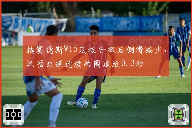 梅赛德斯W15底板升级后侧滑减少,汉密尔顿连续两圈追近0.3秒