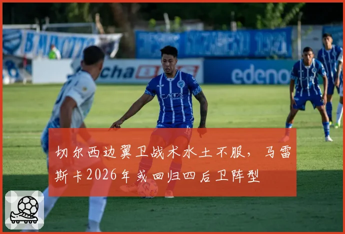切尔西边翼卫战术水土不服，马雷斯卡2026年或回归四后卫阵型