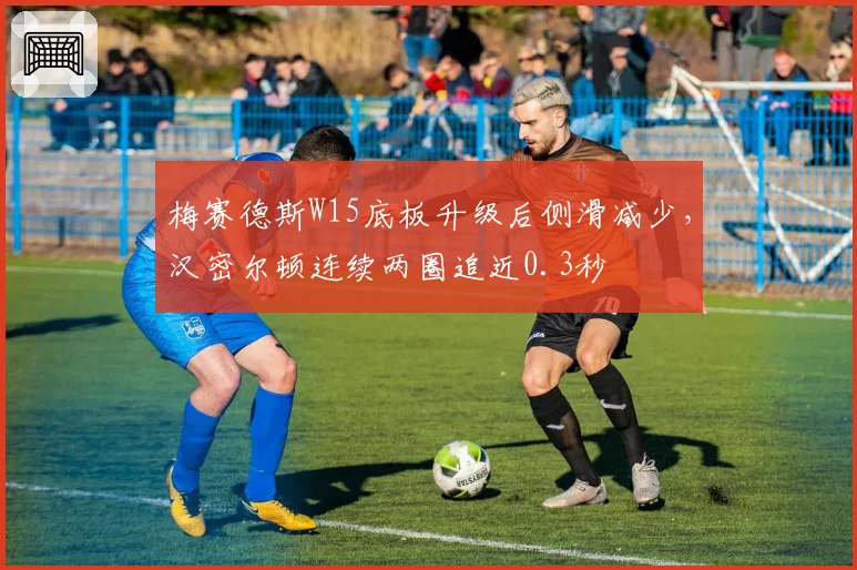 梅赛德斯W15底板升级后侧滑减少,汉密尔顿连续两圈追近0.3秒