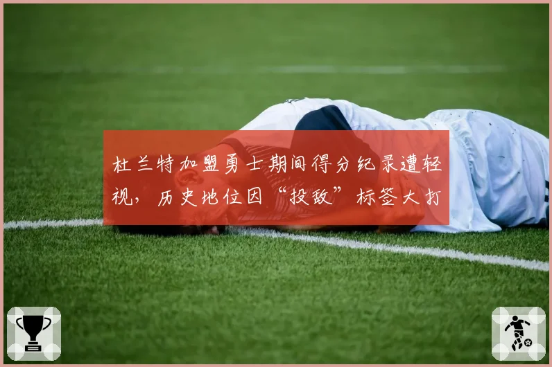 杜兰特加盟勇士期间得分纪录遭轻视，历史地位因“投敌”标签大打折扣