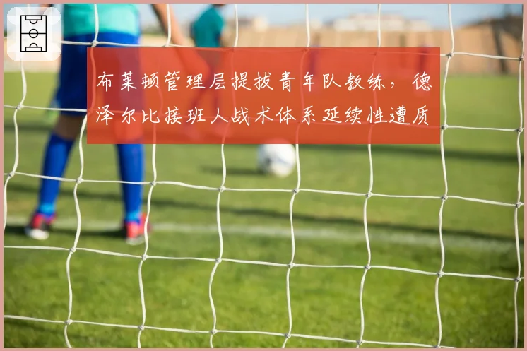 布莱顿管理层提拔青年队教练，德泽尔比接班人战术体系延续性遭质疑