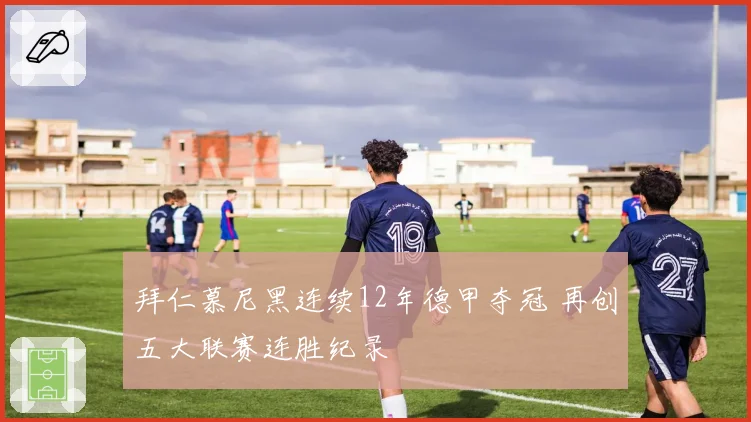 拜仁慕尼黑连续12年德甲夺冠 再创五大联赛连胜纪录