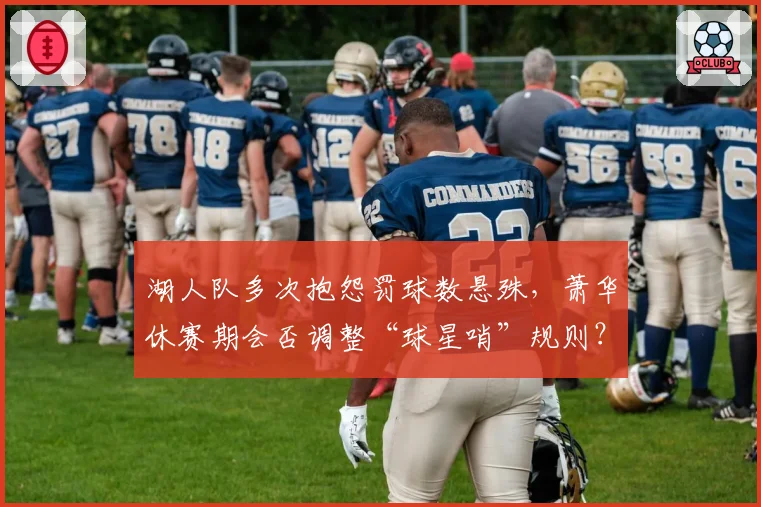 湖人队多次抱怨罚球数悬殊,萧华休赛期会否调整“球星哨”规则?